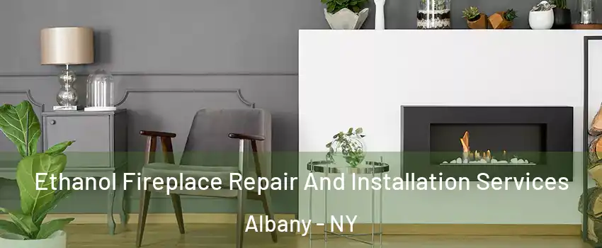  Ethanol Fireplace Repair And Installation Services Albany - NY