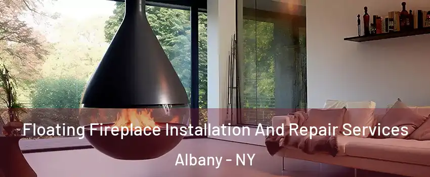 Floating Fireplace Installation And Repair Services Albany - NY
