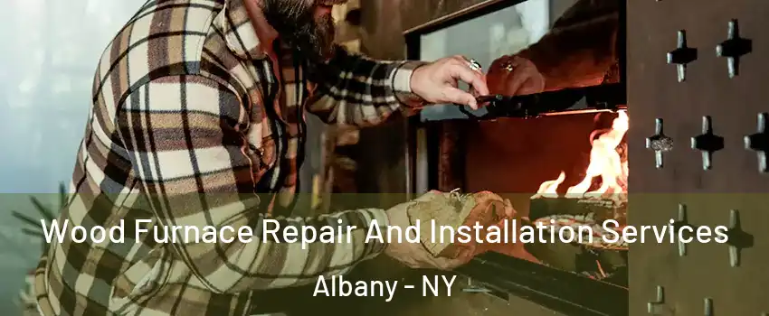  Wood Furnace Repair And Installation Services Albany - NY